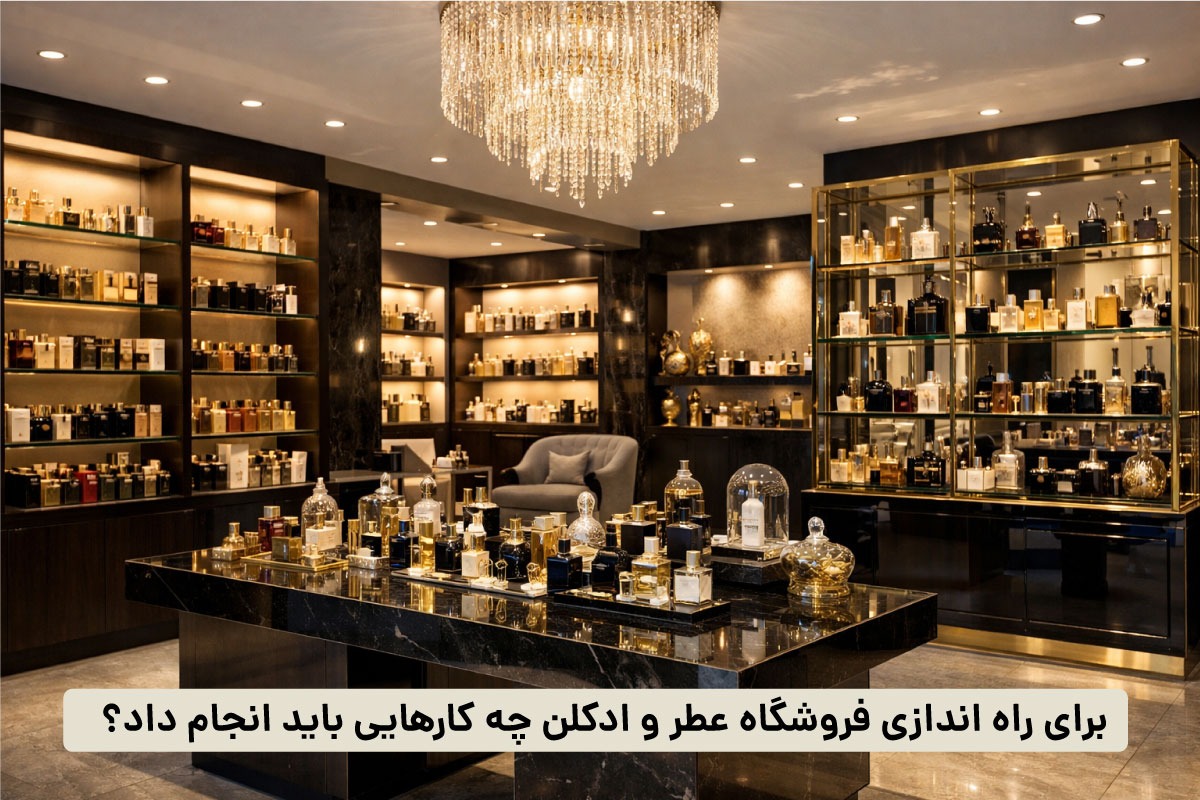 برای راه اندازی فروشگاه عطر و ادکلن چه کارهایی باید انجام داد؟